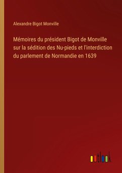 Mémoires du président Bigot de Monville sur la sédition des Nu-pieds et l'interdiction du parlement de Normandie en 1639 - Monville, Alexandre Bigot