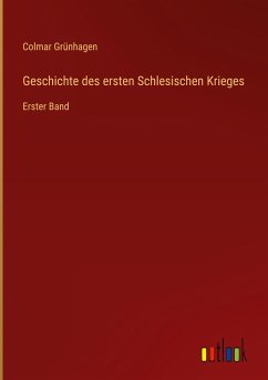 Geschichte des ersten Schlesischen Krieges - Grünhagen, Colmar