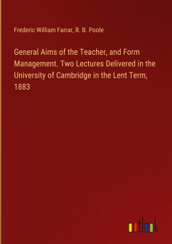 General Aims of the Teacher, and Form Management. Two Lectures Delivered in the University of Cambridge in the Lent Term, 1883