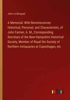 A Memorial: With Reminiscences Historical, Personal, and Characteristic, of John Farmer, A. M., Corresponding Secretary of the New-Hampshire Historical Society, Member of Royal the Society of Northern Antiquaries at Copenhagen, etc - Bosquet, John Le