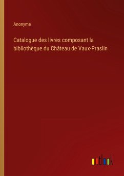 Catalogue des livres composant la bibliothèque du Château de Vaux-Praslin