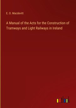 A Manual of the Acts for the Construction of Tramways and Light Railways in Ireland - Macdevitt, E. O.