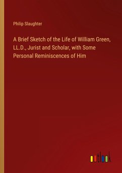 A Brief Sketch of the Life of William Green, LL.D., Jurist and Scholar, with Some Personal Reminiscences of Him