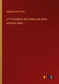 J.P. Proudhon: Sein Leben und seine positiven Ideen - Putlitz, Stephan Gans