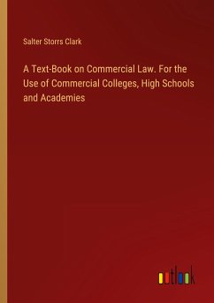 A Text-Book on Commercial Law. For the Use of Commercial Colleges, High Schools and Academies - Clark, Salter Storrs