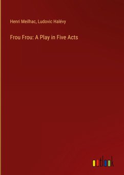 Frou Frou: A Play in Five Acts - Meilhac, Henri; Halévy, Ludovic
