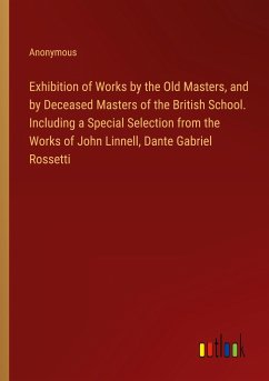 Exhibition of Works by the Old Masters, and by Deceased Masters of the British School. Including a Special Selection from the Works of John Linnell, Dante Gabriel Rossetti