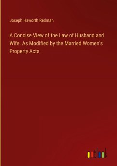 A Concise View of the Law of Husband and Wife. As Modified by the Married Women's Property Acts