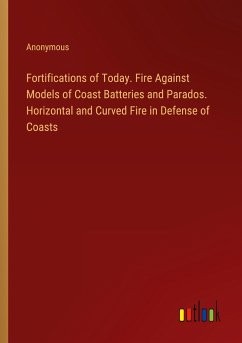 Fortifications of Today. Fire Against Models of Coast Batteries and Parados. Horizontal and Curved Fire in Defense of Coasts