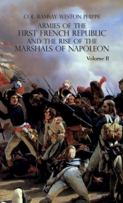 ARMIES OF THE FIRST FRENCH REPUBLIC AND THE RISE OF THE MARSHALS OF NAPOLEON I - Phipps, Ramsay Weston