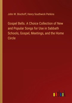 Gospel Bells. A Choice Collection of New and Popular Songs for Use in Sabbath Schools, Gospel, Meetings, and the Home Circle