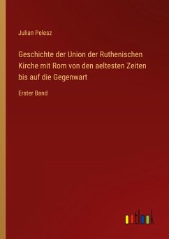 Geschichte der Union der Ruthenischen Kirche mit Rom von den aeltesten Zeiten bis auf die Gegenwart - Pelesz, Julian