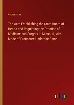 The Acts Establishing the State Board of Health and Regulating the Practice of Medicine and Surgery in Missouri, with Mode of Procedure Under the Same