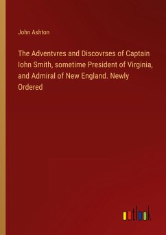 The Adventvres and Discovrses of Captain Iohn Smith, sometime President of Virginia, and Admiral of New England. Newly Ordered - Ashton, John