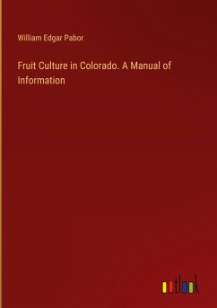 Fruit Culture in Colorado. A Manual of Information - Pabor, William Edgar