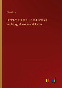 Sketches of Early Life and Times in Kentucky, Missouri and Illinois - Iles, Elijah