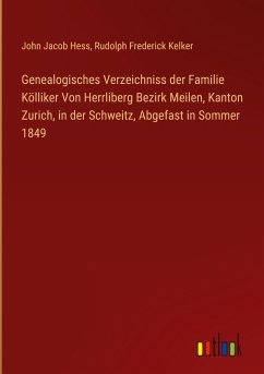 Genealogisches Verzeichniss der Familie Kölliker Von Herrliberg Bezirk Meilen, Kanton Zurich, in der Schweitz, Abgefast in Sommer 1849