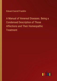 A Manual of Venereal Diseases. Being a Condensed Description of Those Affections and Their Homeopathic Treatment - Franklin, Edward Carroll