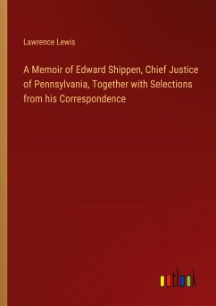 A Memoir of Edward Shippen, Chief Justice of Pennsylvania, Together with Selections from his Correspondence
