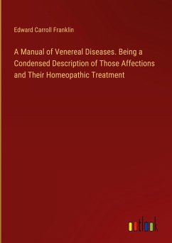 A Manual of Venereal Diseases. Being a Condensed Description of Those Affections and Their Homeopathic Treatment