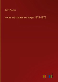 Notes artistiques sur Alger 1874-1875 - Pradier, John