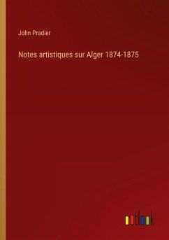 Notes artistiques sur Alger 1874-1875 - Pradier, John