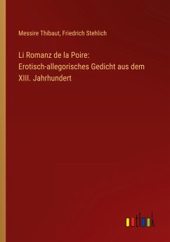 Li Romanz de la Poire: Erotisch-allegorisches Gedicht aus dem XIII. Jahrhundert - Thibaut, Messire; Stehlich, Friedrich