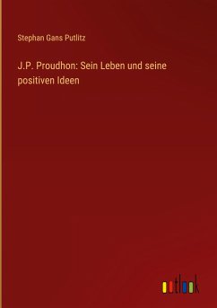 J.P. Proudhon: Sein Leben und seine positiven Ideen - Putlitz, Stephan Gans