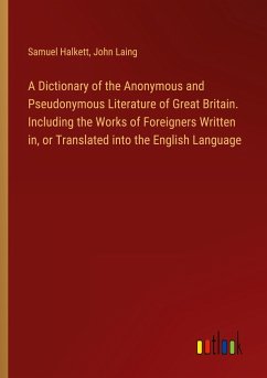 A Dictionary of the Anonymous and Pseudonymous Literature of Great Britain. Including the Works of Foreigners Written in, or Translated into the English Language