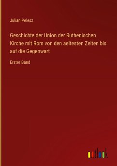 Geschichte der Union der Ruthenischen Kirche mit Rom von den aeltesten Zeiten bis auf die Gegenwart - Pelesz, Julian