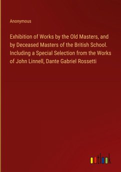 Exhibition of Works by the Old Masters, and by Deceased Masters of the British School. Including a Special Selection from the Works of John Linnell, Dante Gabriel Rossetti - Anonymous