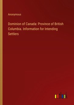 Dominion of Canada: Province of British Columbia. Information for Intending Settlers - Anonymous