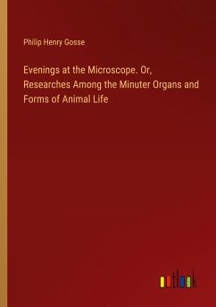 Evenings at the Microscope. Or, Researches Among the Minuter Organs and Forms of Animal Life - Gosse, Philip Henry