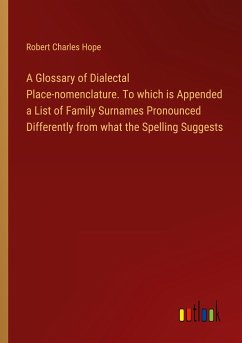 A Glossary of Dialectal Place-nomenclature. To which is Appended a List of Family Surnames Pronounced Differently from what the Spelling Suggests
