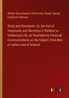 Study and Stimulants. Or, the Use of Intoxicants and Narcotics in Relation to Intellectual Life, as Illustrated by Personal Communications on the Subject, from Men of Letters and of Science