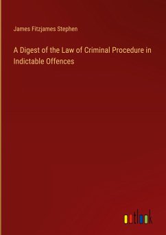 A Digest of the Law of Criminal Procedure in Indictable Offences - Stephen, James Fitzjames