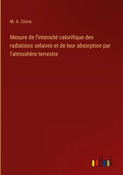 Mesure de l'intensité calorifique des radiations selaires et de leur absorption par l'atmoshère terrestre