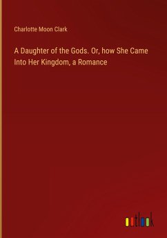 A Daughter of the Gods. Or, how She Came Into Her Kingdom, a Romance - Clark, Charlotte Moon