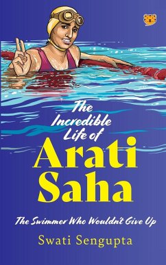 THE INCREDIBLE LIFE OF ARATI SAHA THE SWIMMER WHO WOULDN'T GIVE UP - Sengupta, Swati