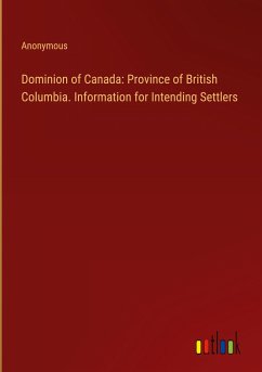 Dominion of Canada: Province of British Columbia. Information for Intending Settlers