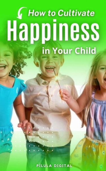 How to Cultivate Happiness in Your Child (eBook, ePUB) How to Cultivate Happiness in Your Child (eBook, ePUB)