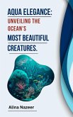 Aqua Elegance: Unveiling the Ocean's Most Beautiful Creatures. (eBook, ePUB)