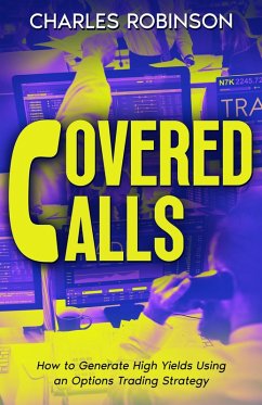 Covered Calls: How to Generate High Yields Using an Options Trading Strategy (eBook, ePUB) - Robinson, Charles