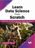 Learn Data Science from Scratch: Mastering ML and NLP with Python in a Step-by-step Approach (eBook, ePUB)