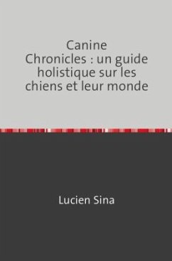 Canine Chronicles : un guide holistique sur les chiens et leur monde - Sina, Lucien