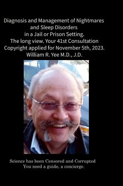 Diagnosis and Management of Nightmares and Sleep Disorders in a Jail or Prison Setting. The long view. Your 41st Consultation Copyright applied for November 5th, 2023. William R. Yee M.D., J.D. - Yee, William