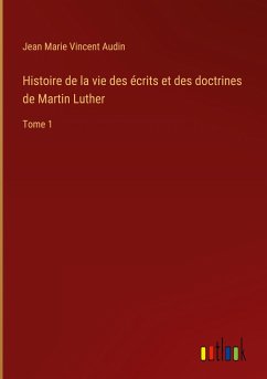 Histoire de la vie des écrits et des doctrines de Martin Luther - Audin, Jean Marie Vincent