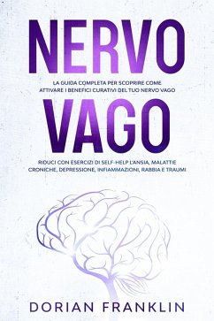 Cover Nervo Vago: La Guida Completa per Scoprire come Attivare i Benefici Curativi del tuo Nervo Vago - Riduci con Esercizi di Self-Help l'Ansia, Depressione, Infiammazioni, Rabbia e Traumi (eBook, ePUB)