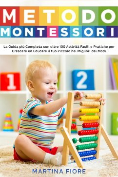 Metodo Montessori: La Guida più Completa con oltre 100 Attività Facili e Pratiche per Crescere ed Educare il tuo Piccolo nei Migliori dei Modi (eBook, ePUB) - Fiore, Martina