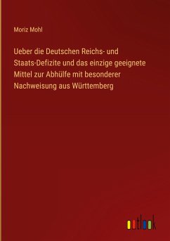 Ueber die Deutschen Reichs- und Staats-Defizite und das einzige geeignete Mittel zur Abhülfe mit besonderer Nachweisung aus Württemberg - Mohl, Moriz